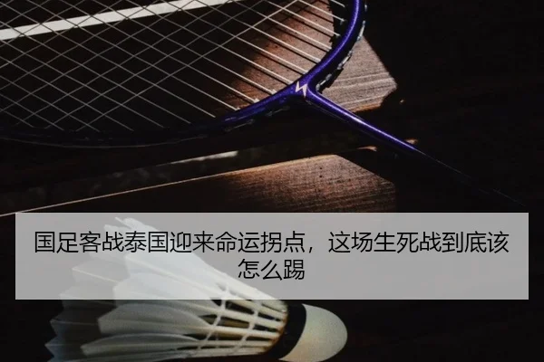 国足客战泰国迎来命运拐点，这场生死战到底该怎么踢